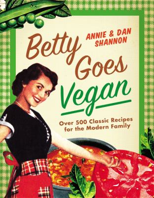 Book cover of Betty Goes Vegan: Over 500 Classic Recipes for the Modern Family by Annie and Dan Shannon.