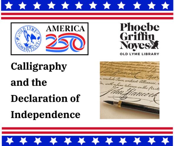 Calligraphy and the Declaration of Independence - Thursday, July 9 at 6:30pm. Top and bottom borders have a blue stripe with white stars and two red stripes. America 250 logo, Old Lyme Historical Society Logo and the Phoebe Griffin Noyes Library logo.  Sample of calligraphy writing.