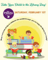 Take Your Child to the Library Day! Saturday February 1. Drop in activities all day to celebrate the wonderful ways you can enjoy the library as a family. Features a colorful stack of oversized books with many children reading books.