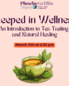 Steeped in Wellness An Introduction to Tea Tasting and Natural Healing Wednesday March 12 at 6:30pm. Features a graphic of a green cup of tea with tea leaves on the saucer.