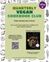 Quarterly Vegan Cookbook Club Friday, Feb 6 at 5:45pm. Registration is required. Black and white illustrations of vegetables along the border with a light green block in the middle.