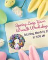 Spring Loop Yarn Wreath Workshop - Saturday, March 21 at 11am. Registration is required, space and materials limited, ages 18+. Celebrate Spring with your own 8in loop yarn wreath. Kathy will take you through the steps to design and create your own mini wreath.