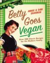 Book cover of Betty Goes Vegan: Over 500 Classic Recipes for the Modern Family by Annie and Dan Shannon.
