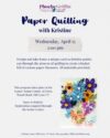 Paper Quilling with Kristine - Wednesday, April 15 at 1:00pm. Features an example of the paper blossoms in many spring colors, blue, purple, yellow, white and green stems with a pink bow. Registration through the senior center is required.